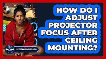 How Do I Adjust Projector Focus After Ceiling Mounting? - NextGen Viewing and Audio