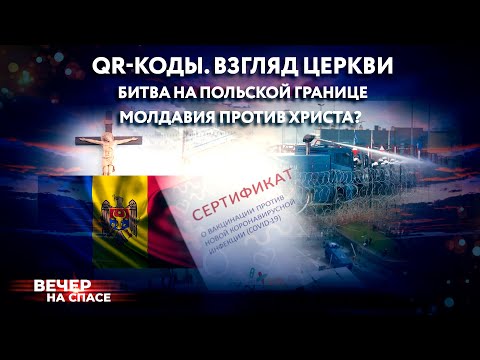 QR-КОДЫ. ВЗГЛЯД ЦЕРКВИ / БИТВА НА ПОЛЬСКОЙ ГРАНИЦЕ / МОЛДАВИЯ ПРОТИВ ХРИСТА?