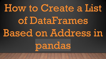 How to Create a List of DataFrames Based on Address in pandas