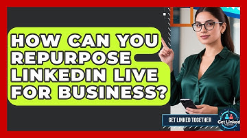 How Can You Repurpose LinkedIn Live For Business? - Get Linked Together