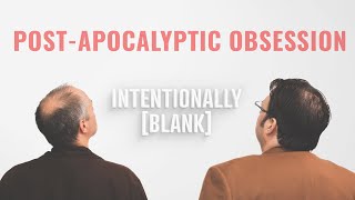 Post-Apocalyptic Obsession — Intentionally Blank Ep. 157