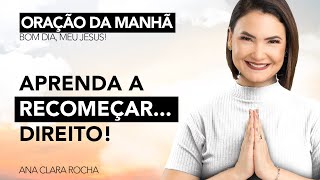 Aprenda A Recomeçar Direito - Oração Da Manhã Ana Clara Rocha