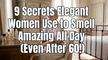 9 Secrets Elegant Women Use to Smell Amazing All Day (Even After 60!)