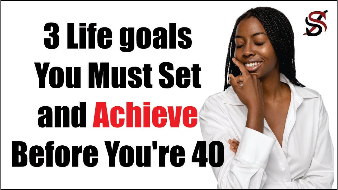 3 Life goals You Must Set and Achieve Before You're 40 YouTube
