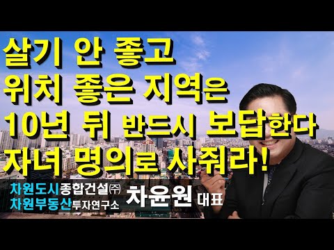 살기 안 좋고 위치 좋은 지역은 <strong>10년</strong> 뒤 반드시 보답한다 자녀 명의로 사줘라! 차윤원 대표, <strong>상담문의</strong> 02-522-5757 차원부동산투자연구소