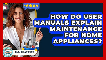 How Do User Manuals Explain Maintenance for Home Appliances? - Home Appliance Report