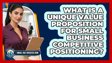 What Is A Unique Value Proposition For Small Business Competitive Positioning?