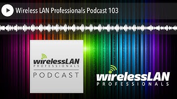 Wireless LAN Professionals Podcast 103