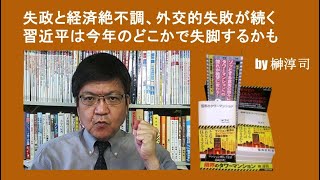 失政と経済絶不調、外交的失敗が続く習近平は今年のどこかで失脚するかも　by榊淳司