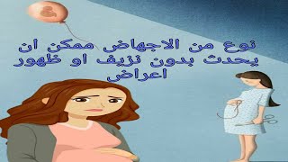 نوع  من الاجهاض ممكن ان يحدث بدون نزيف او ظهور اعراض