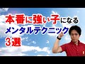 【絶対やって！】本番に強い子になるメンタルテクニック3選