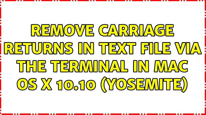 Remove carriage returns in text file via the Terminal in Mac OS X 10.10 (Yosemite) (2 Solutions!!)