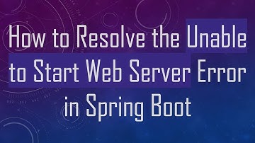 How to Resolve the Unable to Start Web Server Error in Spring Boot