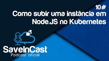 SaveinCast - Episódio 10 - Como subir uma instância em Node JS no Kubernetes