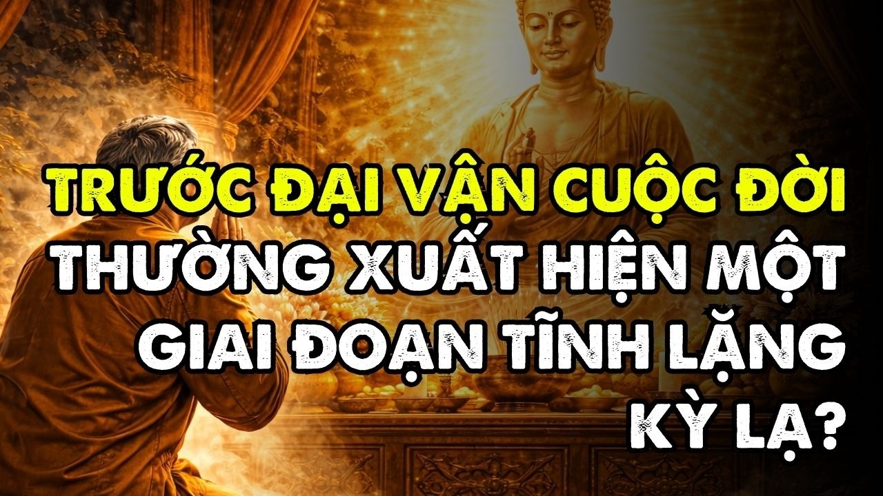 VÌ SAO trước đại vận cuộc đời thường xuất hiện một giai đoạn tĩnh lặng kỳ lạ
