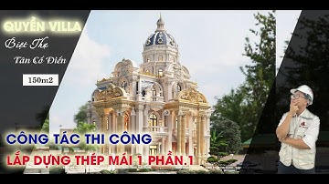 CÔNG TÁC THI CÔNG LẮP DỰNG THÉP MÁI 1 BIỆT THỰ TÂN CỔ ĐIỂN 2 TẦNG 1 TUM 1 NÓC CỰC ĐẲNG CẤP PHẦN 1