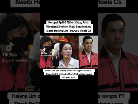 Korupsi Rp193 Triliun Crazy Rich Vietnam Dihukum Mati, Bandingkan Nasib Helena Lim - Harvey Moeis Cs