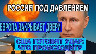 РОССИЯ ПОД ДАВЛЕНИЕМ, ЕВРОПА ЗАКРЫВАЕТ ДВЕРИ, А США ГОТОВЯТ УДАР: ЧТО ПРОИСХОДИТ