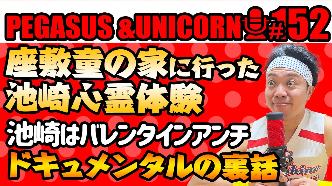 【第152回】サンシャイン池崎のラジオ『ペガサス＆ユニコーン』2026.02.23~池崎が座敷童の家にお邪魔してきた！池崎はバレタインアンチ！ドキュメンタル裏話