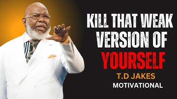 KILL THAT WEAK VERSION OF YOURSELF |T.D JAKES MOTIVATIONAL SPEECH