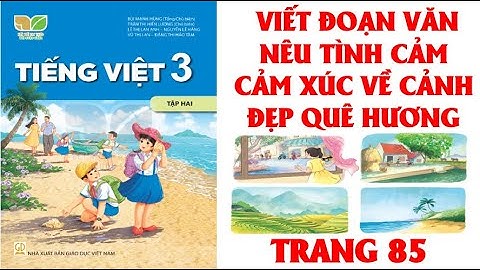 VIẾT ĐOẠN VĂN NÊU TÌNH CẢM CẢM XÚC VỀ CẢNH ĐẸP QUÊ HƯƠNG TRANG 85 TV3 TẬP 2 SÁCH KẾT NỐI( HAY NHẤT)