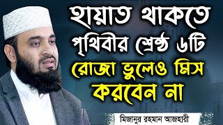 শ্রেষ্ঠ ৬টি রোজা হায়াত থাকতে কখনও রাখতে ভুলবেন না | মিজানুর রহমান আজহারী | Mizanur Rahman Azhari