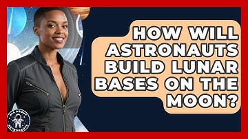 How Will Astronauts Build Lunar Bases On The Moon? - All About Astronauts