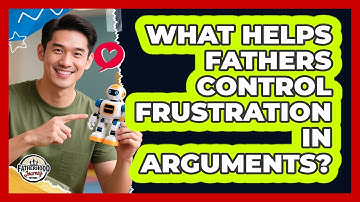 What Helps Fathers Control Frustration In Arguments? - Fatherhood Journey Network