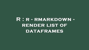 R : r - rmarkdown - render list of dataframes