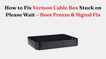 How to Fix Verizon Cable Box Stuck on Please Wait – Boot Freeze & Signal Fix