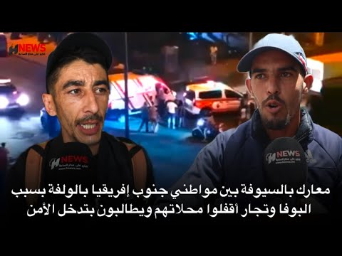 معارك بالسيوفة بين مواطني جنوب إفريقيا بالولفة بسبب البوفا وتجار أقفلوا محلاتهم ويطالبون بتدخل الأمن