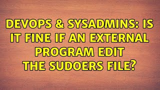 Famous DevOps & SysAdmins: Is it fine if an external program edit the sudoers file? Wealth