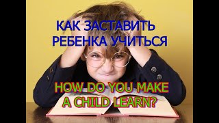 КАК ЗАСТАВИТЬ РЕБЕНКА УЧИТЬСЯ? HOW DO YOU MAKE A CHILD LEARN? KAIP MOKYTI VAIKĄ?