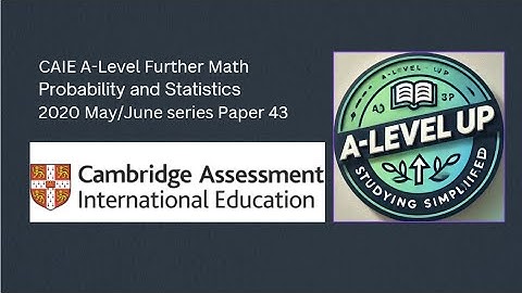 CAIE A-Level Further Mathematics Probability and Statistics | 2020 May/June 43 | A-Level Up |
