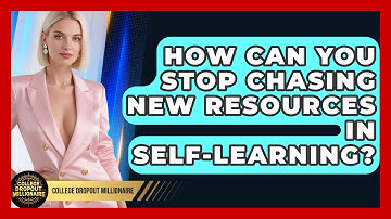 How Can You Stop Chasing New Resources In Self-learning? - College Dropout Millionaire