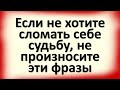 Если не хотите сломать себе судьбу, не произносите эти фразы