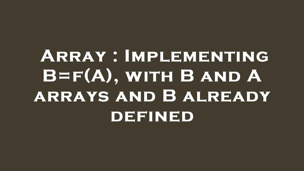 Array : Implementing B=f(A), with B and A arrays and B already defined ...