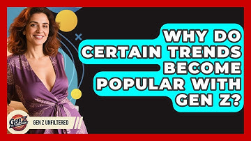 Why Do Certain Trends Become Popular With Gen Z? - Gen Z Unfiltered