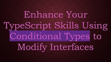 Enhance Your TypeScript Skills Using Conditional Types to Modify Interfaces