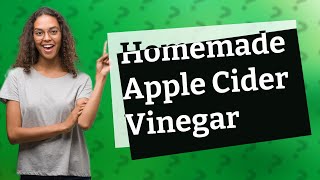 How Can I Make Homemade Apple Cider Vinegar