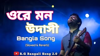 Ore Mon Udashi - Lofi [ওরে মন উদাসী] Bengali Lofi Arijit Singh|Slowed+Revered|R.G Bangail Song 2.0