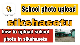 school location/photo upload in sikshasetu||how to upload school photo and location