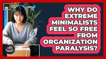 Why Do Extreme Minimalists Feel So Free From Organization Paralysis? - Your Organization Mentor