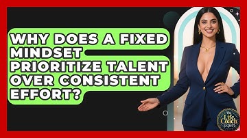 Why Does A Fixed Mindset Prioritize Talent Over Consistent Effort? - The Life Coach Expert