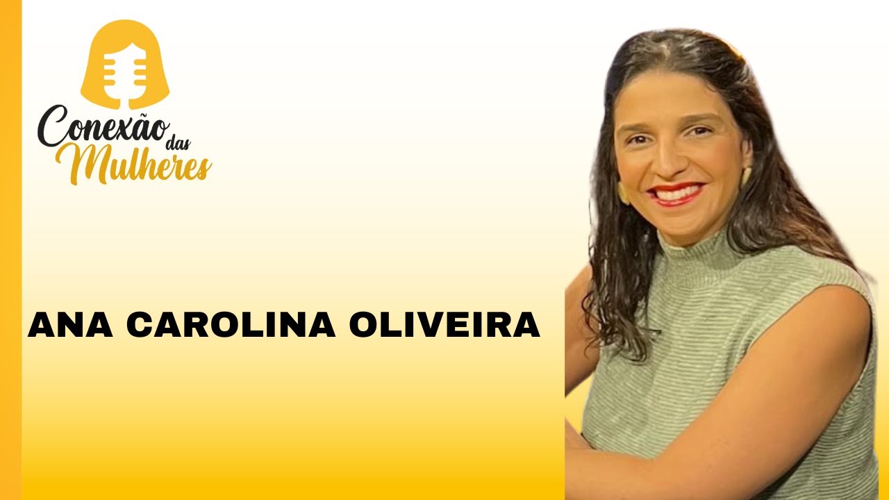 CONEXÃO DAS MULHERES #61 ANA CAROLINA OLIVEIRA #podcast #superação ...