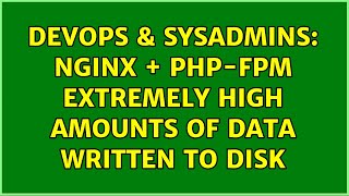 DevOps & SysAdmins: nginx + php-fpm extremely high amounts of data written to disk
