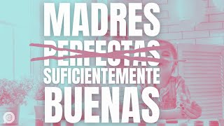 Madres suficientemente buenas: de la culpa por el autocuidado a la presión por la perfección