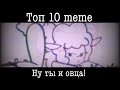 Топ 10 меме «ну ты и овца🙄💦»