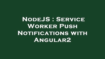 NodeJS : Service Worker Push Notifications with Angular2