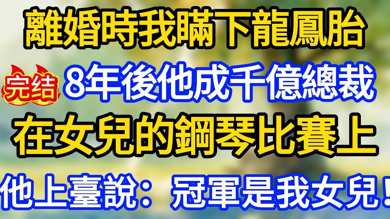 離婚時我瞞下龍鳳胎，8年後他成千億總裁，在女兒的鋼琴比賽上，他上臺說：冠軍是我女兒！